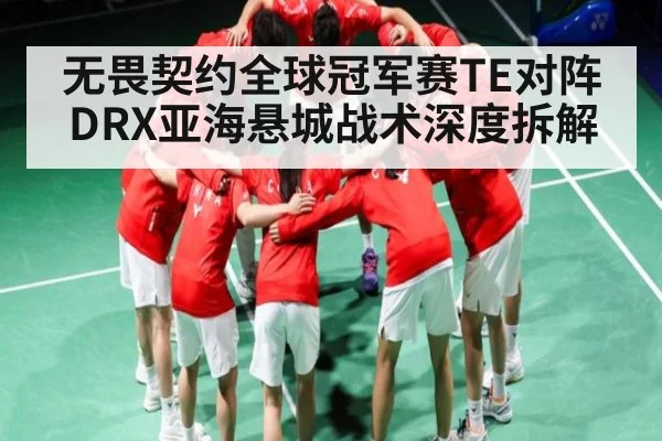 无畏契约全球冠军赛TE对阵DRX亚海悬城战术深度拆解 | jiuyou.com