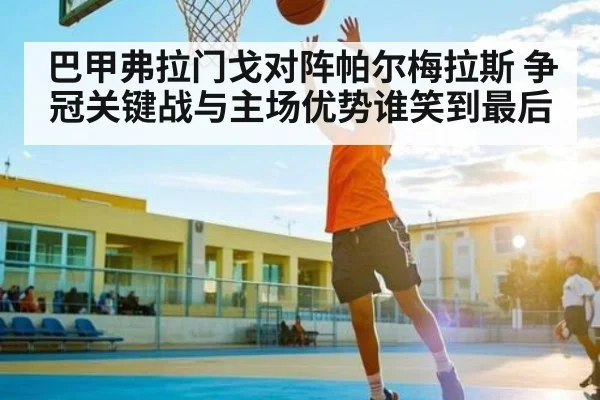 巴甲弗拉门戈对阵帕尔梅拉斯 争冠关键战与主场优势谁笑到最后 | jiuyou.com