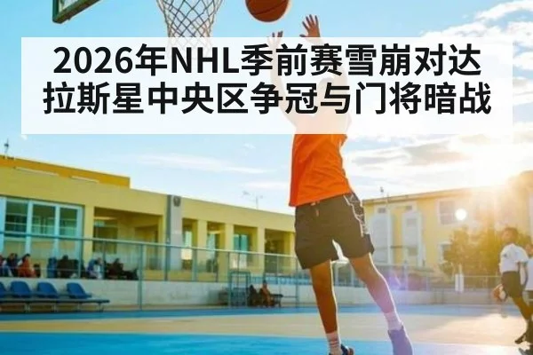 2026年NHL季前赛雪崩对达拉斯星中央区争冠与门将暗战 - jiuyou.com