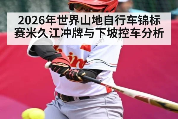 2026年世界山地自行车锦标赛米久江冲牌与下坡控车分析 | jiuyou.com