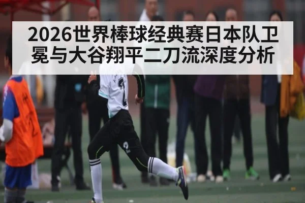 2026世界棒球经典赛日本队卫冕与大谷翔平二刀流深度分析 - jiuyou.com